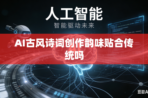 AI古风诗词创作韵味贴合传统吗