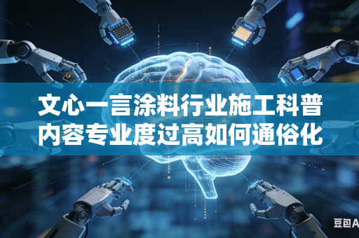 文心一言涂料行业施工科普内容专业度过高如何通俗化转述