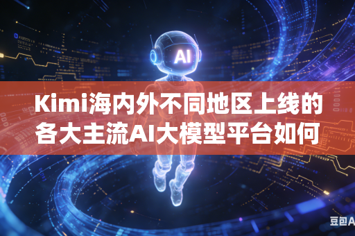 Kimi海内外不同地区上线的各大主流AI大模型平台如何统一规范制定全网通用内容审核评判尺度标准吗