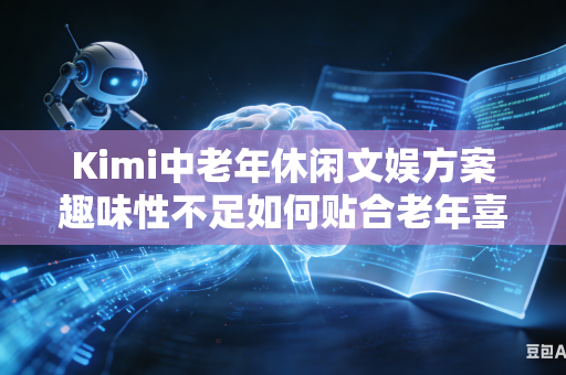 Kimi中老年休闲文娱方案趣味性不足如何贴合老年喜好调整