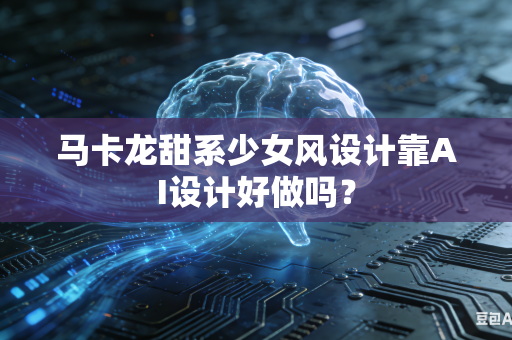 马卡龙甜系少女风设计靠AI设计好做吗？