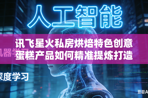 讯飞星火私房烘焙特色创意蛋糕产品如何精准提炼打造独属于自身门店品牌的核心对外宣传推广卖点吗