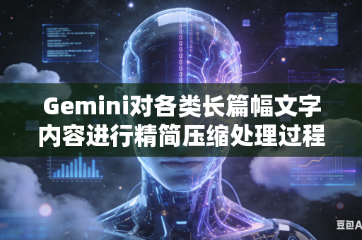 Gemini对各类长篇幅文字内容进行精简压缩处理过程中如何完整保全文稿内部所有不可缺失的关键核心信息内容吗