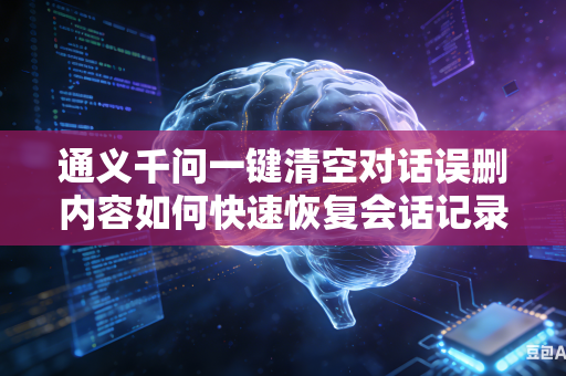 通义千问一键清空对话误删内容如何快速恢复会话记录