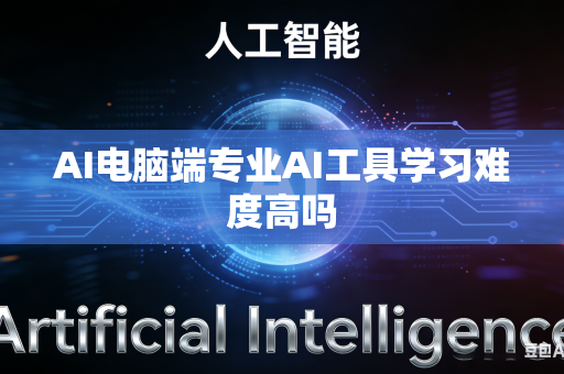 AI电脑端专业AI工具学习难度高吗