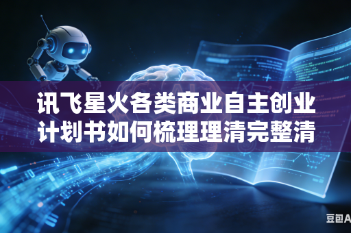 讯飞星火各类商业自主创业计划书如何梳理理清完整清晰可落地的核心盈利运营商业运作模式吗