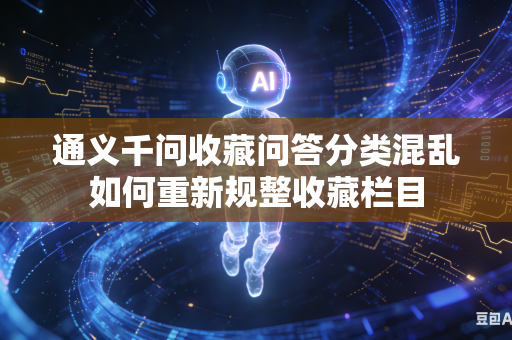 通义千问收藏问答分类混乱如何重新规整收藏栏目