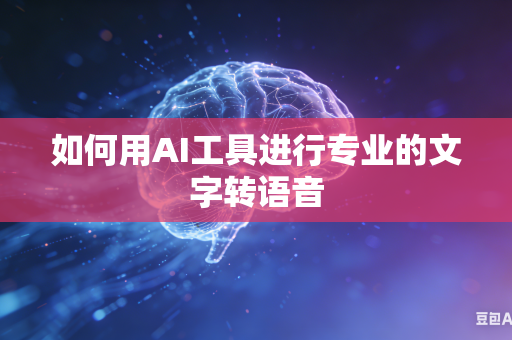 如何用AI工具进行专业的文字转语音