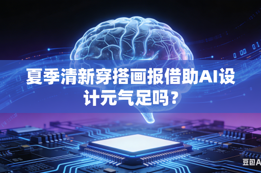 夏季清新穿搭画报借助AI设计元气足吗？