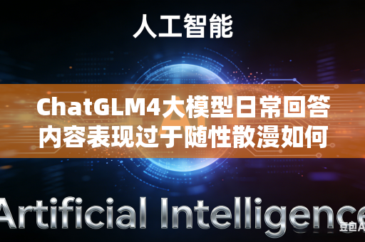 ChatGLM4大模型日常回答内容表现过于随性散漫如何通过合理调低推理温度完成行为管控调整吗