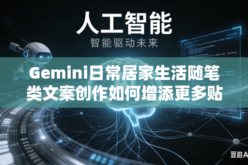 Gemini日常居家生活随笔类文案创作如何增添更多贴近普通人生活的浓厚真实生活烟火气息吗