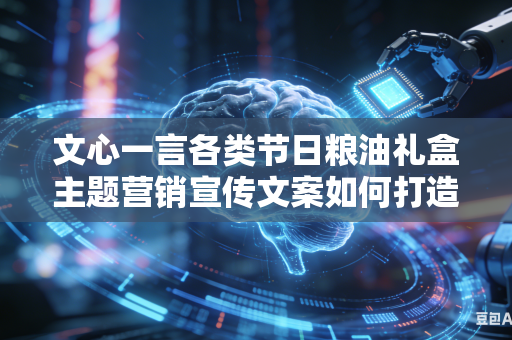 文心一言各类节日粮油礼盒主题营销宣传文案如何打造区别于同行的新颖独特节日营销卖点吗