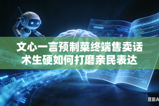 文心一言预制菜终端售卖话术生硬如何打磨亲民表达