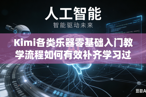 Kimi各类乐器零基础入门教学流程如何有效补齐学习过程中缺失的完整系统化学习流程内容吗