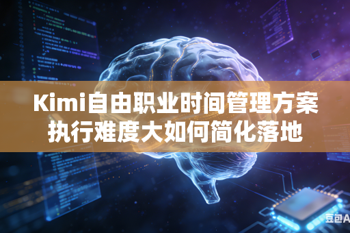 Kimi自由职业时间管理方案执行难度大如何简化落地