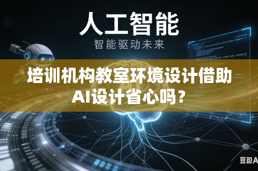 培训机构教室环境设计借助AI设计省心吗？