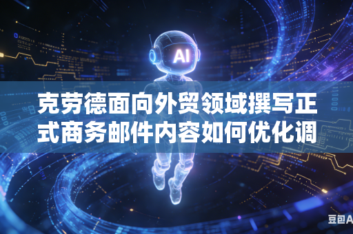克劳德面向外贸领域撰写正式商务邮件内容如何优化调整句式变为地道专业标准商务表达句式吗