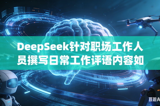 DeepSeek针对职场工作人员撰写日常工作评语内容如何调整写法撰写得更加具体详实有内容吗