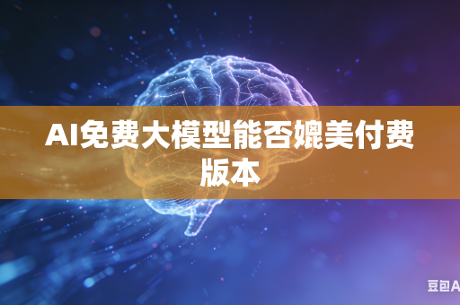 AI免费大模型能否媲美付费版本