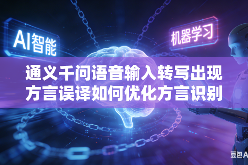 通义千问语音输入转写出现方言误译如何优化方言识别精度
