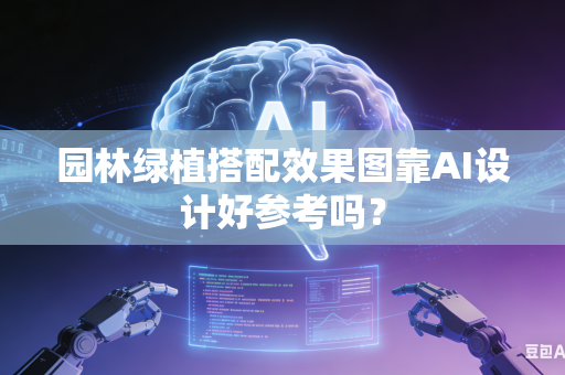 园林绿植搭配效果图靠AI设计好参考吗？