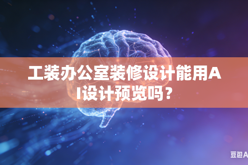 工装办公室装修设计能用AI设计预览吗？