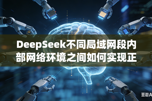 DeepSeek不同局域网段内部网络环境之间如何实现正常互通访问外部部署的百川系列大模型吗