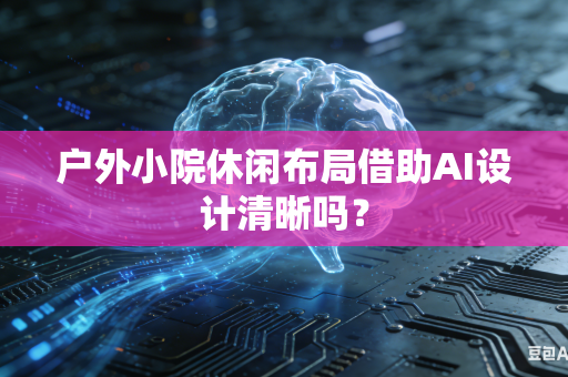 户外小院休闲布局借助AI设计清晰吗？