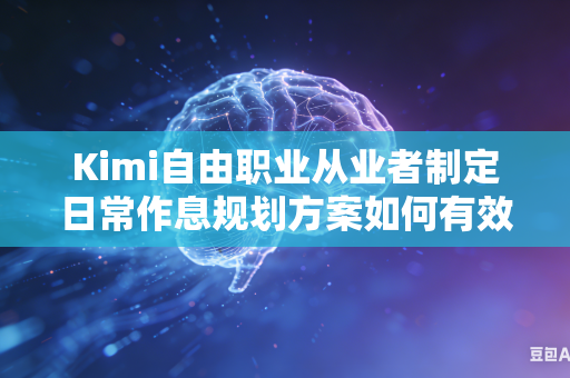 Kimi自由职业从业者制定日常作息规划方案如何有效降低整套规划方案整体日常执行落实难度吗