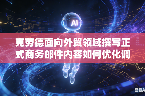 克劳德面向外贸领域撰写正式商务邮件内容如何优化调整句式变为地道专业标准商务表达句式吗