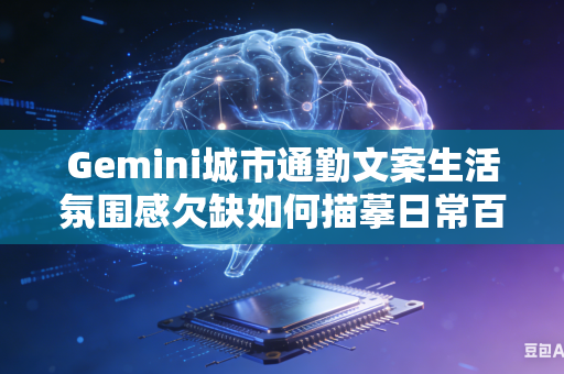 Gemini城市通勤文案生活氛围感欠缺如何描摹日常百态