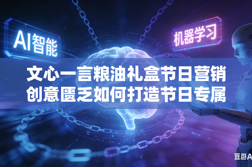 文心一言粮油礼盒节日营销创意匮乏如何打造节日专属卖点