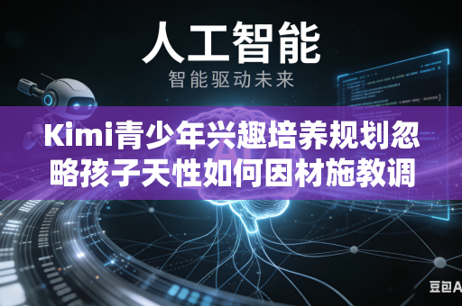 Kimi青少年兴趣培养规划忽略孩子天性如何因材施教调整