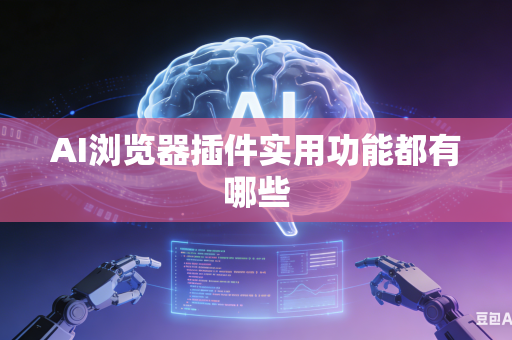 AI浏览器插件实用功能都有哪些