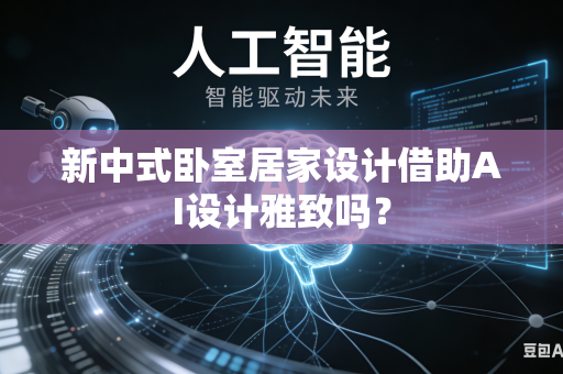 新中式卧室居家设计借助AI设计雅致吗？