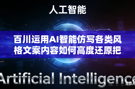 百川运用AI智能仿写各类风格文案内容如何高度还原把控原作整体行文写作风格与文字内在神韵吗