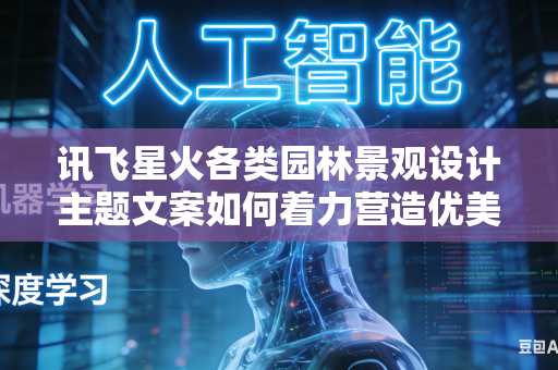 讯飞星火各类园林景观设计主题文案如何着力营造优美自然舒适的园林自然意境氛围吗