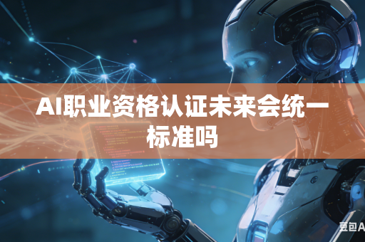 AI职业资格认证未来会统一标准吗