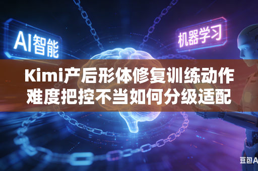 Kimi产后形体修复训练动作难度把控不当如何分级适配