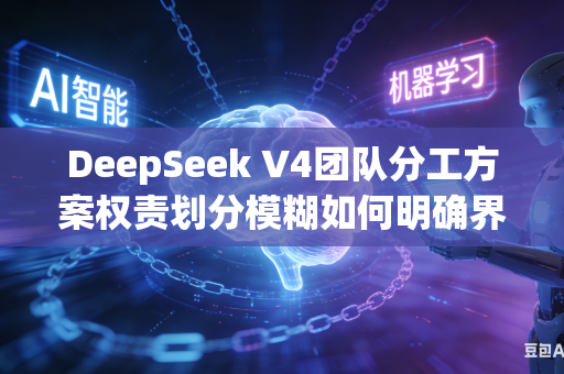 DeepSeek V4团队分工方案权责划分模糊如何明确界定