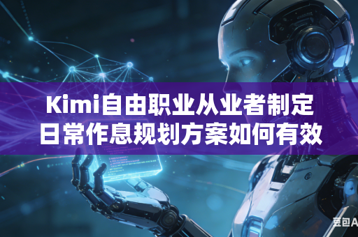 Kimi自由职业从业者制定日常作息规划方案如何有效降低整套规划方案整体日常执行落实难度吗