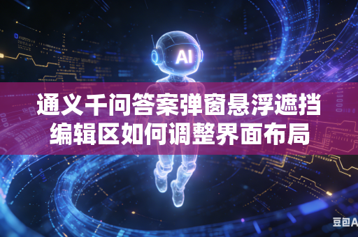 通义千问答案弹窗悬浮遮挡编辑区如何调整界面布局