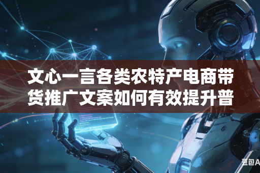 文心一言各类农特产电商带货推广文案如何有效提升普通大众对于产品的消费信任程度吗
