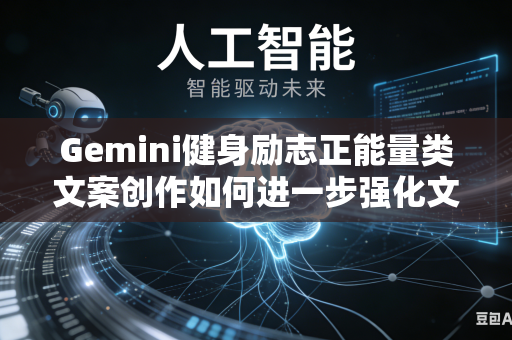Gemini健身励志正能量类文案创作如何进一步强化文字内部的情绪渲染与情感感染力吗
