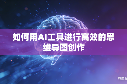 如何用AI工具进行高效的思维导图创作