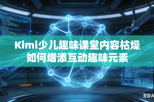 Kimi少儿趣味课堂内容枯燥如何增添互动趣味元素