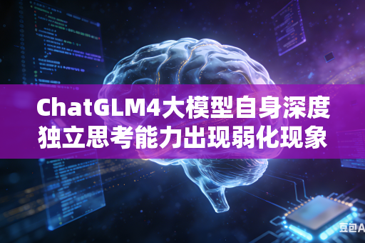 ChatGLM4大模型自身深度独立思考能力出现弱化现象如何快速恢复模型原有深度思考综合水平吗