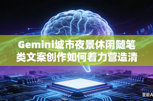 Gemini城市夜景休闲随笔类文案创作如何着力营造清幽静谧温柔唯美的整体文字意境氛围感吗