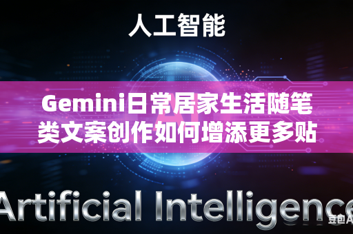 Gemini日常居家生活随笔类文案创作如何增添更多贴近普通人生活的浓厚真实生活烟火气息吗