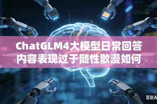 ChatGLM4大模型日常回答内容表现过于随性散漫如何通过合理调低推理温度完成行为管控调整吗